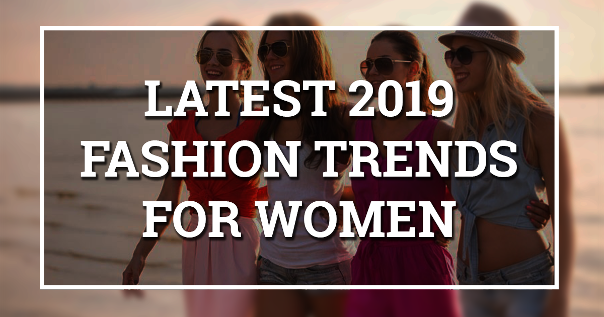 Latest 2019 Fashion Trends for Women