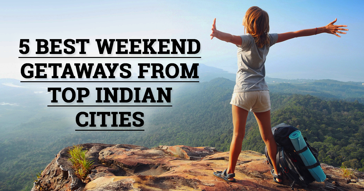 5 Best Weekend Getaways from Top Indian Cities