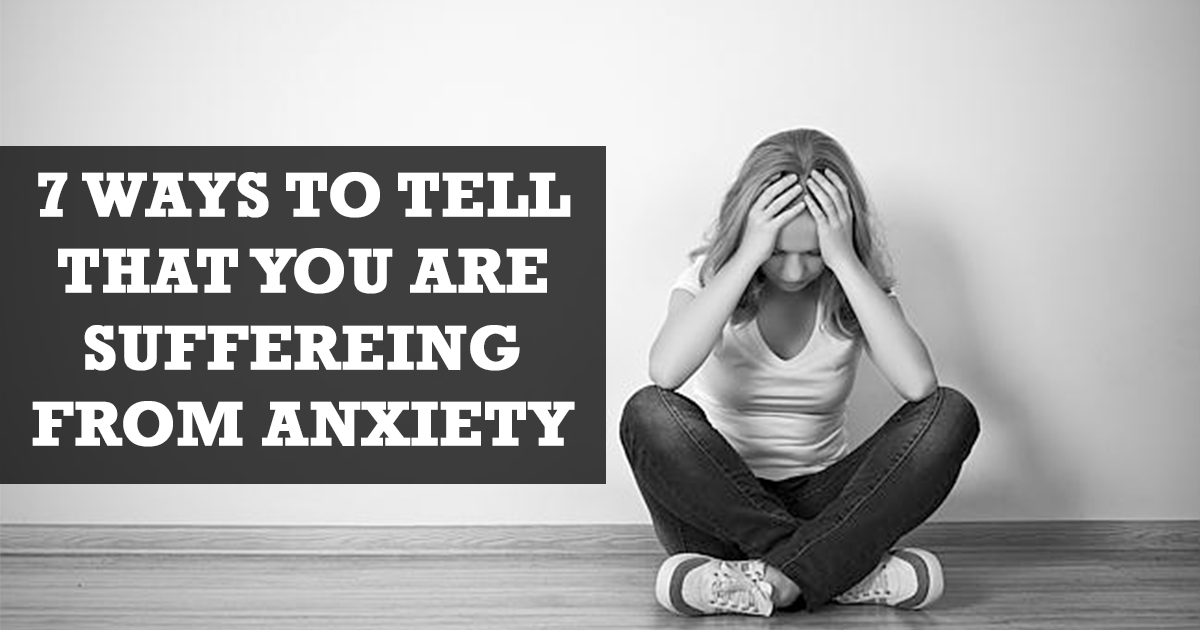 7 ways to tell you that you are suffering from anxiety